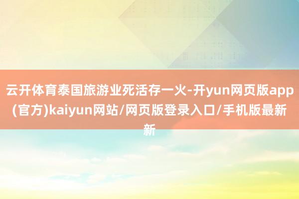 云开体育泰国旅游业死活存一火-开yun网页版app(官方)kaiyun网站/网页版登录入口/手机版最新