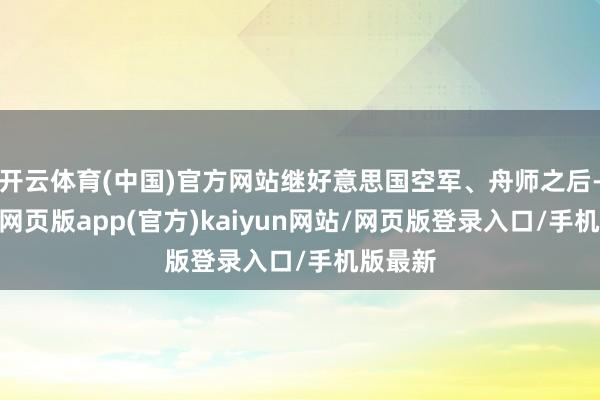 开云体育(中国)官方网站继好意思国空军、舟师之后-开yun网页版app(官方)kaiyun网站/网页版登录入口/手机版最新