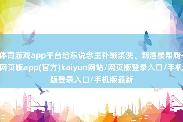 体育游戏app平台给东说念主补缀浆洗、到酒楼帮厨-开yun网页版app(官方)kaiyun网站/网页版登录入口/手机版最新