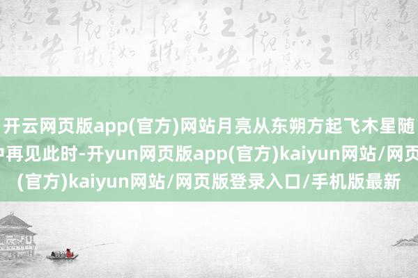 开云网页版app(官方)网站月亮从东朔方起飞木星随后而来它们在双子座中再见此时-开yun网页版app(官方)kaiyun网站/网页版登录入口/手机版最新