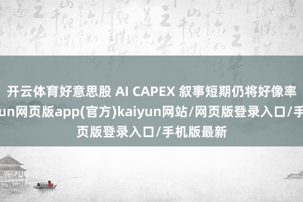 开云体育好意思股 AI CAPEX 叙事短期仍将好像率不时-开yun网页版app(官方)kaiyun网站/网页版登录入口/手机版最新