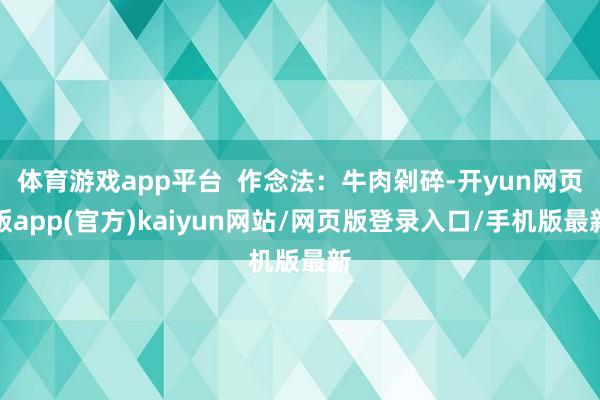 体育游戏app平台  作念法：牛肉剁碎-开yun网页版app(官方)kaiyun网站/网页版登录入口/手机版最新