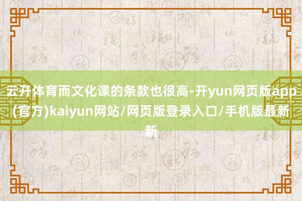 云开体育而文化课的条款也很高-开yun网页版app(官方)kaiyun网站/网页版登录入口/手机版最新