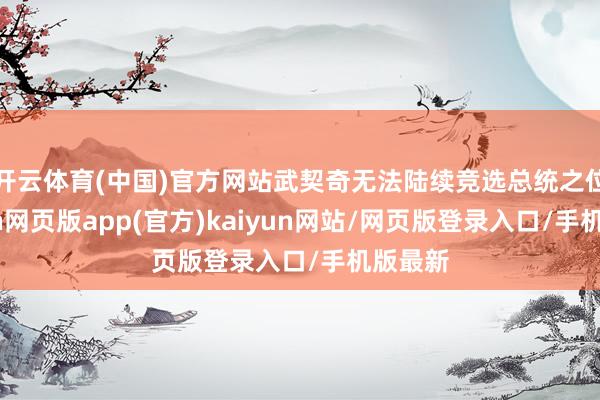 开云体育(中国)官方网站武契奇无法陆续竞选总统之位-开yun网页版app(官方)kaiyun网站/网页版登录入口/手机版最新