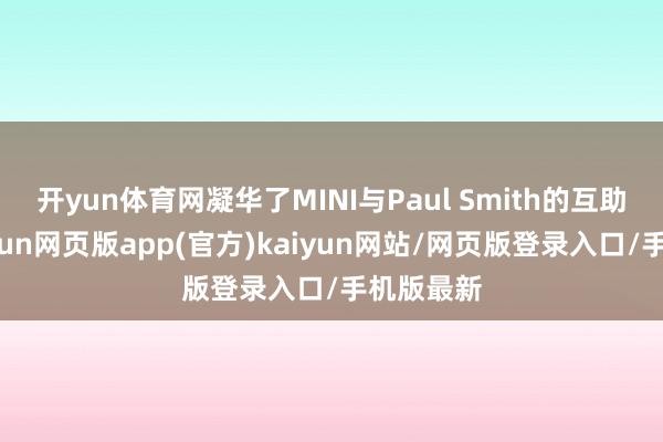 开yun体育网凝华了MINI与Paul Smith的互助精华-开yun网页版app(官方)kaiyun网站/网页版登录入口/手机版最新