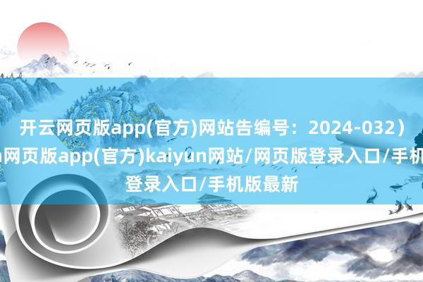 开云网页版app(官方)网站告编号：2024-032）-开yun网页版app(官方)kaiyun网站/网页版登录入口/手机版最新