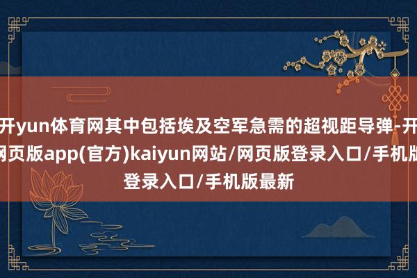 开yun体育网其中包括埃及空军急需的超视距导弹-开yun网页版app(官方)kaiyun网站/网页版登录入口/手机版最新