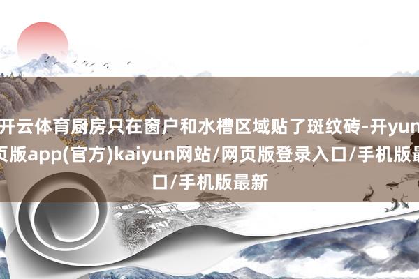 开云体育厨房只在窗户和水槽区域贴了斑纹砖-开yun网页版app(官方)kaiyun网站/网页版登录入口/手机版最新