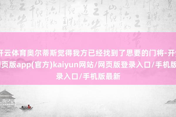 开云体育奥尔蒂斯觉得我方已经找到了思要的门将-开yun网页版app(官方)kaiyun网站/网页版登录入口/手机版最新