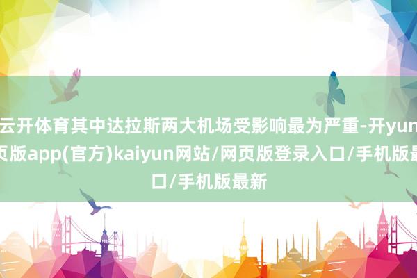 云开体育其中达拉斯两大机场受影响最为严重-开yun网页版app(官方)kaiyun网站/网页版登录入口/手机版最新