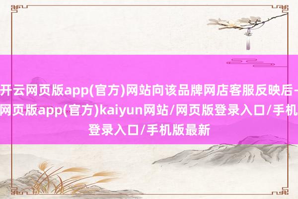 开云网页版app(官方)网站向该品牌网店客服反映后-开yun网页版app(官方)kaiyun网站/网页版登录入口/手机版最新