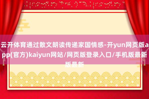 云开体育通过散文朗读传递家国情感-开yun网页版app(官方)kaiyun网站/网页版登录入口/手机版最新