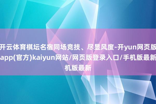 开云体育棋坛名宿同场竞技、尽显风度-开yun网页版app(官方)kaiyun网站/网页版登录入口/手机版最新
