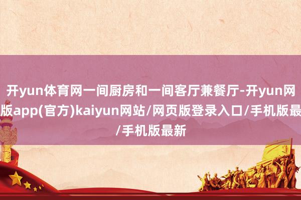 开yun体育网一间厨房和一间客厅兼餐厅-开yun网页版app(官方)kaiyun网站/网页版登录入口/手机版最新
